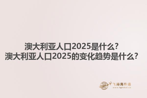 澳大利亚人口2025是什么？澳大利亚人口2025的变化趋势是什么？1.jpg