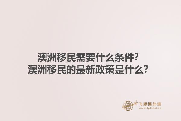 澳洲移民需要什么条件？澳洲移民的最新政策是什么？1.jpg