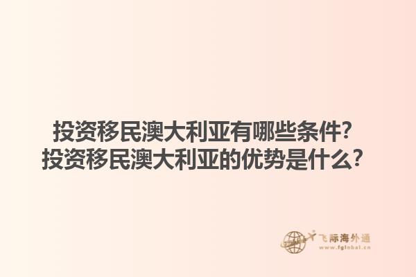 投资移民澳大利亚有哪些条件？投资移民澳大利亚的优势是什么？1.jpg