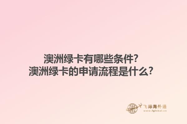 澳洲绿卡有哪些条件？澳洲绿卡的申请流程是什么？