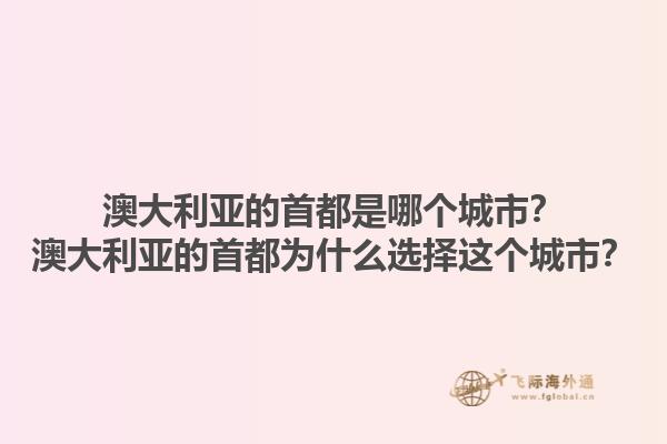 澳大利亚的首都是哪个城市？澳大利亚的首都为什么选择这个城市？