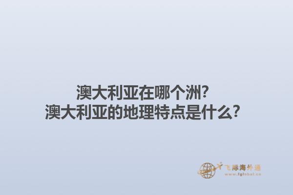 澳大利亚在哪个洲？澳大利亚的地理特点是什么？