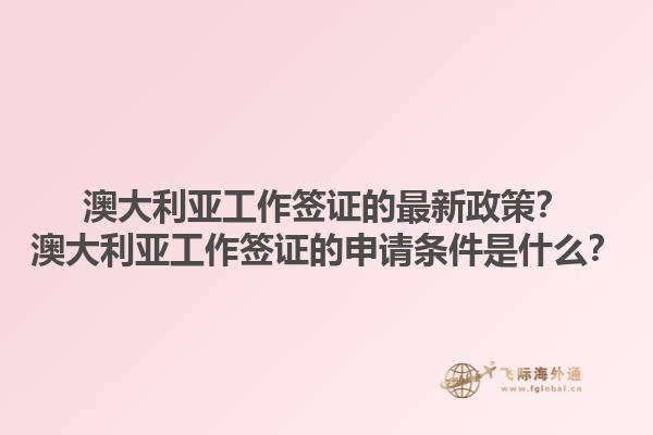 澳大利亚工作签证的最新政策？澳大利亚工作签证的申请条件是什么？