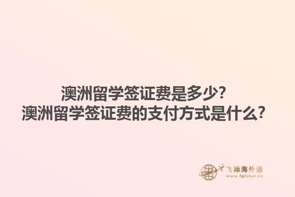 澳洲留学签证费是多少？澳洲留学签证费的支付方式是什么？1.jpg