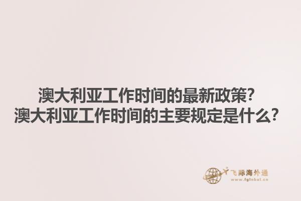 澳大利亚工作时间的最新政策？澳大利亚工作时间的主要规定是什么？