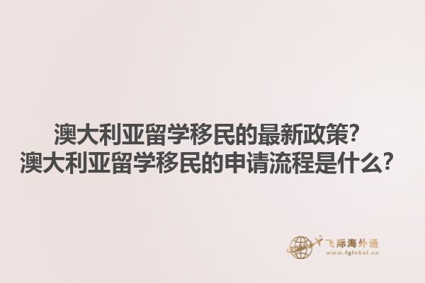 澳大利亚留学移民的最新政策？澳大利亚留学移民的申请流程是什么？1.jpg