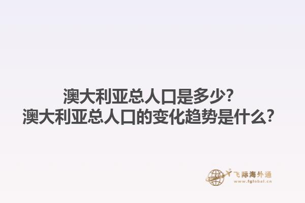 澳大利亚总人口是多少？澳大利亚总人口的变化趋势是什么？1.jpg
