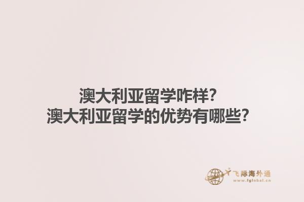 澳大利亚留学咋样？澳大利亚留学的优势有哪些？1.jpg