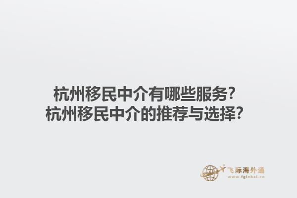 杭州移民中介有哪些服务？杭州移民中介的推荐与选择？1.jpg