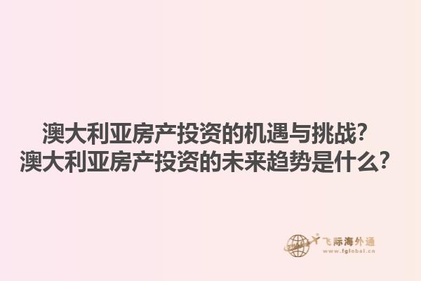 澳大利亚房产投资的机遇与挑战？澳大利亚房产投资的未来趋势是什么？1.jpg