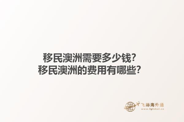 移民澳洲需要多少钱？移民澳洲的费用有哪些？1.jpg