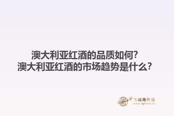 澳大利亚红酒的品质如何？澳大利亚红酒的市场趋势是什么？1.jpg