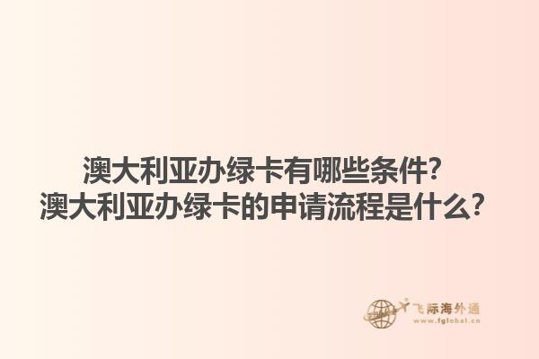 澳大利亚办绿卡有哪些条件？澳大利亚办绿卡的申请流程是什么？1.jpg