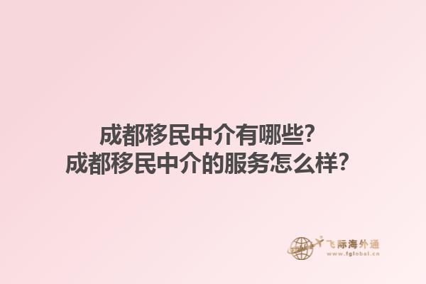 成都移民中介有哪些？成都移民中介的服务怎么样？1.jpg