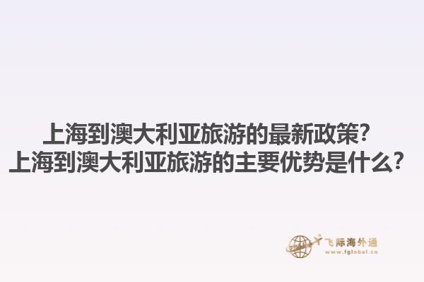 上海到澳大利亚旅游的最新政策？上海到澳大利亚旅游的主要优势是什么？1.jpg