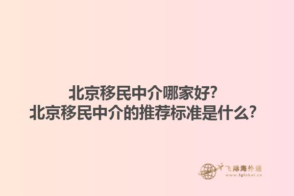 北京移民中介哪家好？北京移民中介的推荐标准是什么？1.jpg