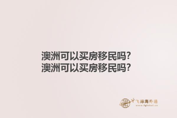 澳洲可以买房移民吗？澳洲可以买房移民吗？1.jpg