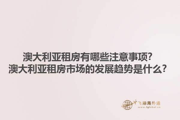 澳大利亚租房有哪些注意事项？澳大利亚租房市场的发展趋势是什么？