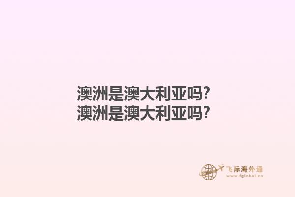 澳洲是澳大利亚吗？澳洲是澳大利亚吗？