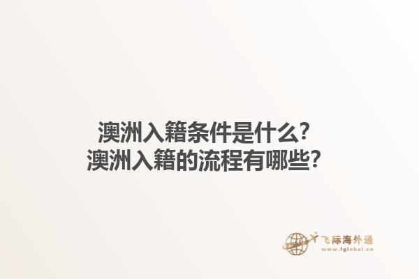 澳洲入籍条件是什么？澳洲入籍的流程有哪些？