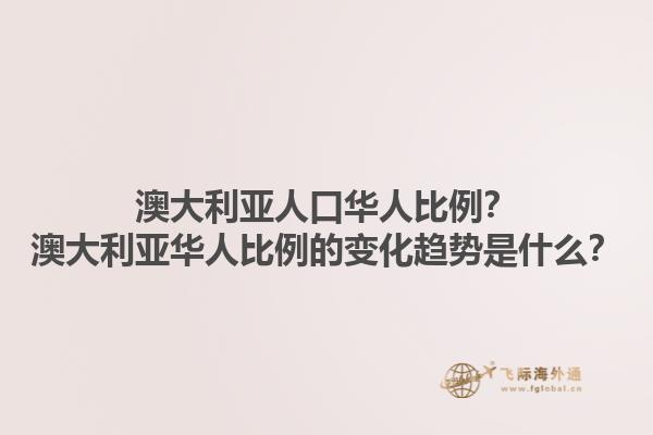 澳大利亚人口华人比例？澳大利亚华人比例的变化趋势是什么？