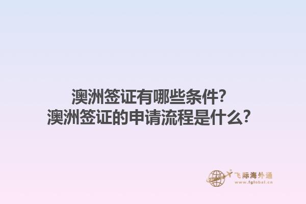 澳洲签证有哪些条件？澳洲签证的申请流程是什么？