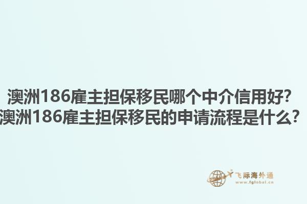 澳洲186雇主担保移民哪个中介信用好？澳洲186雇主担保移民的申请流程是什么？1.jpg