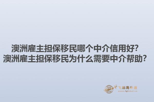 澳洲雇主担保移民哪个中介信用好？澳洲雇主担保移民为什么需要中介帮助？1.jpg