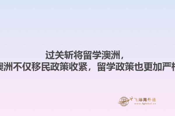 过关斩将留学澳洲，澳洲不仅移民政策收紧，留学政策也更加严格1.jpg