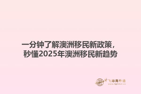 一分钟了解澳洲移民新政策，秒懂2025年澳洲移民新趋势1.jpg