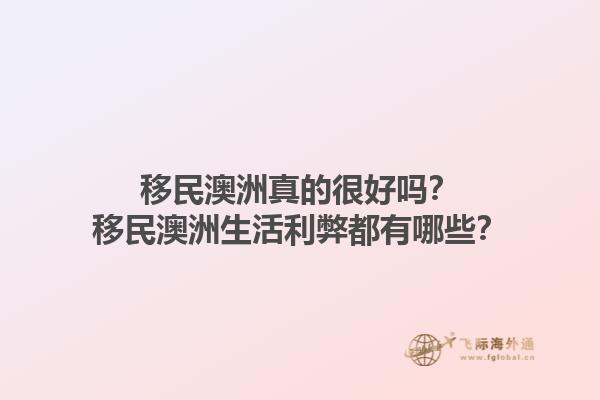 移民澳洲真的很好吗？移民澳洲生活利弊都有哪些？1.jpg