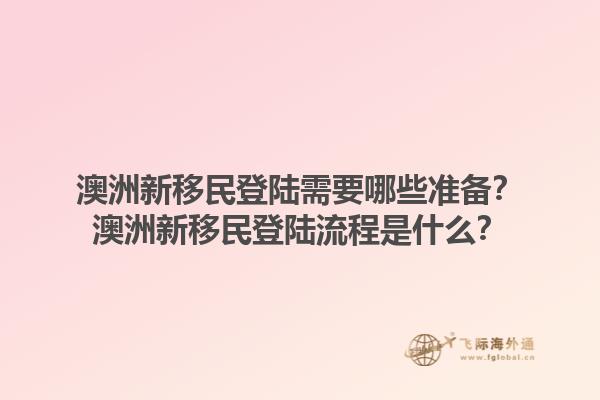 澳洲新移民登陆需要哪些准备？澳洲新移民登陆流程是什么？1.jpg