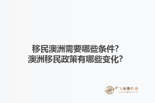 移民澳洲需要哪些条件？澳洲移民政策有哪些变化？1.jpg