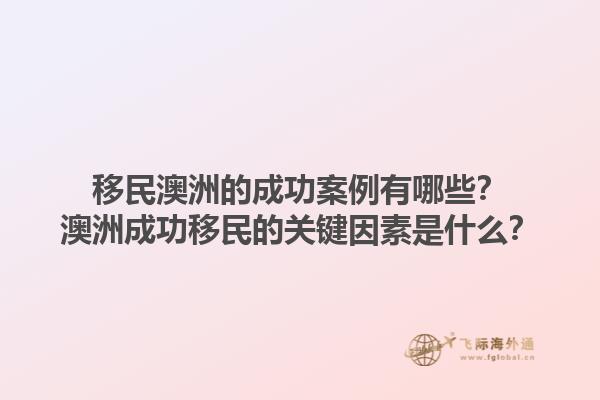移民澳洲的成功案例有哪些？澳洲成功移民的关键因素是什么？1.jpg