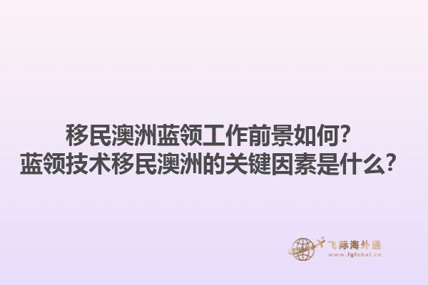 移民澳洲蓝领工作前景如何？蓝领技术移民澳洲的关键因素是什么？1.jpg