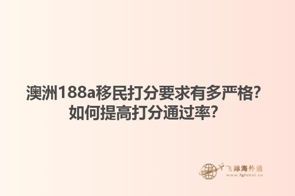 澳洲188a移民打分要求有多严格？如何提高打分通过率？1.jpg