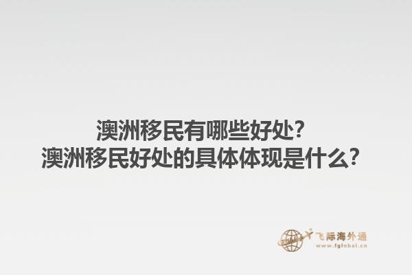 澳洲移民有哪些好处？澳洲移民好处的具体体现是什么？1.jpg