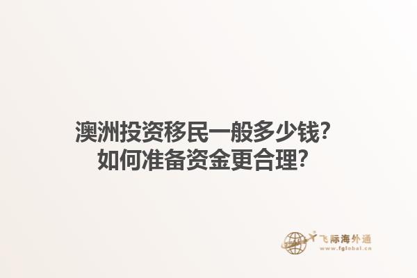 澳洲投资移民一般多少钱？如何准备资金更合理？1.jpg