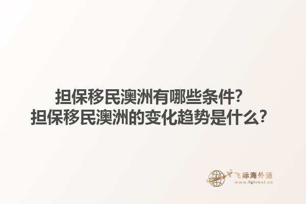 担保移民澳洲有哪些条件？担保移民澳洲的变化趋势是什么？1.jpg