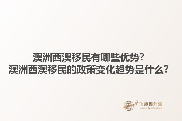 澳洲西澳移民有哪些优势？澳洲西澳移民的政策变化趋势是什么？1.jpg