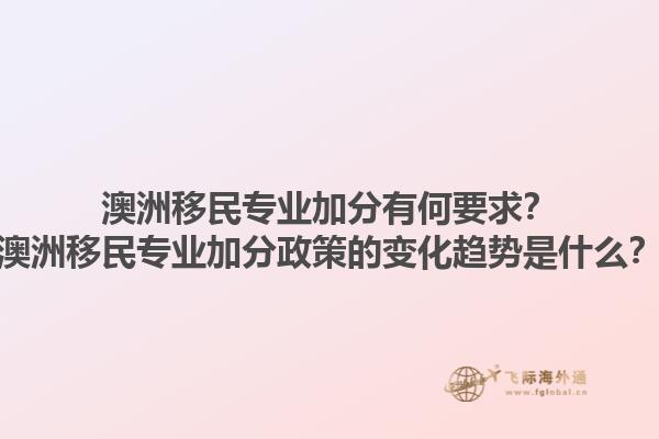 澳洲移民专业加分有何要求？澳洲移民专业加分政策的变化趋势是什么？1.jpg