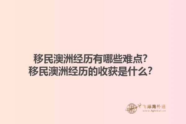 移民澳洲经历有哪些难点？移民澳洲经历的收获是什么？1.jpg