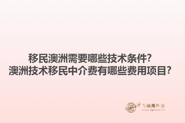 移民澳洲需要哪些技术条件？澳洲技术移民中介费有哪些费用项目？1.jpg