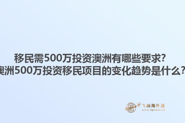 移民需500万投资澳洲有哪些要求？澳洲500万投资移民项目的变化趋势是什么？1.jpg
