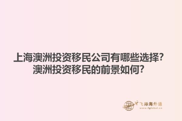 上海澳洲投资移民公司有哪些选择？澳洲投资移民的前景如何？1.jpg