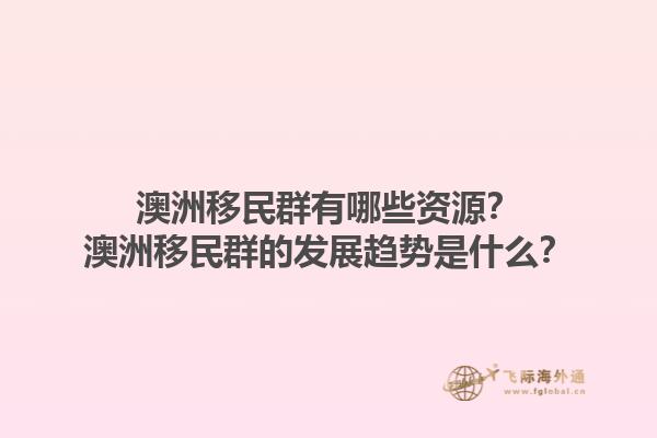 澳洲移民群有哪些资源？澳洲移民群的发展趋势是什么？1.jpg