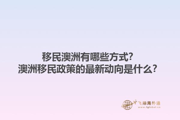 移民澳洲有哪些方式？澳洲移民政策的最新动向是什么？1.jpg
