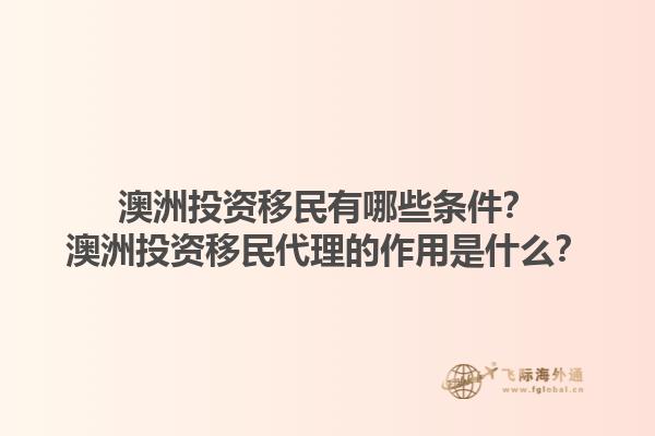 澳洲投资移民有哪些条件？澳洲投资移民代理的作用是什么？1.jpg