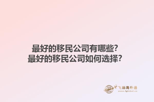 最好的移民公司有哪些？最好的移民公司如何选择？1.jpg