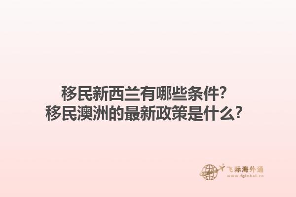 移民新西兰有哪些条件？移民澳洲的最新政策是什么？1.jpg